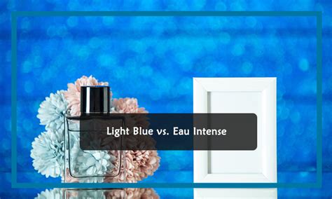 Light Blue vs Eau Intense Cologne Comparison .